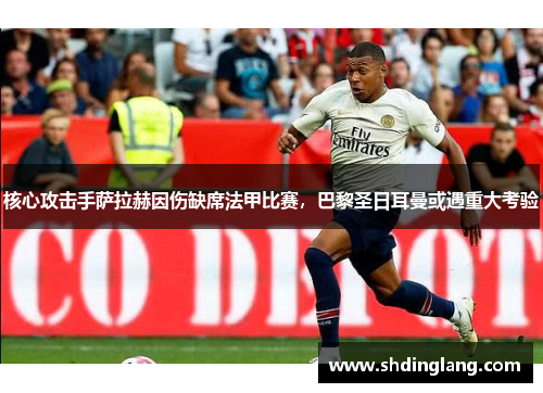 核心攻击手萨拉赫因伤缺席法甲比赛，巴黎圣日耳曼或遇重大考验