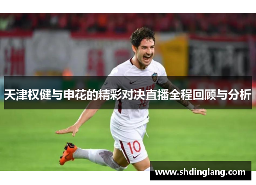 天津权健与申花的精彩对决直播全程回顾与分析