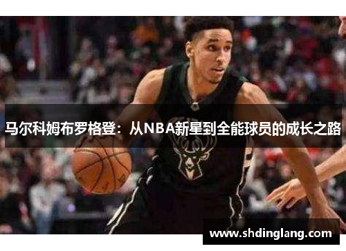 马尔科姆布罗格登：从NBA新星到全能球员的成长之路